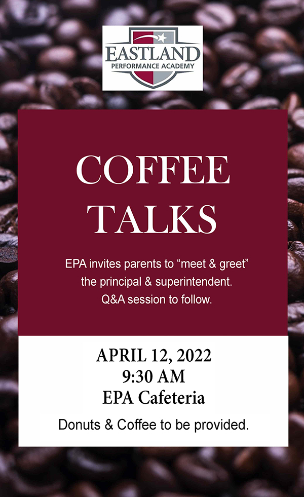 Eastland Performance Academy Coffee Talks. EPA invites parents to "meet & greet" the principal & superintendent. Q&A session to follow. April 12, 2022 at 9:30 a.m. in the EPA Cafeteria. Donuts & Coffee to be provided.